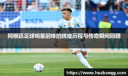 阿根廷足球明星前锋的辉煌历程与传奇瞬间回顾