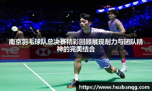 南京羽毛球队总决赛精彩回顾展现耐力与团队精神的完美结合